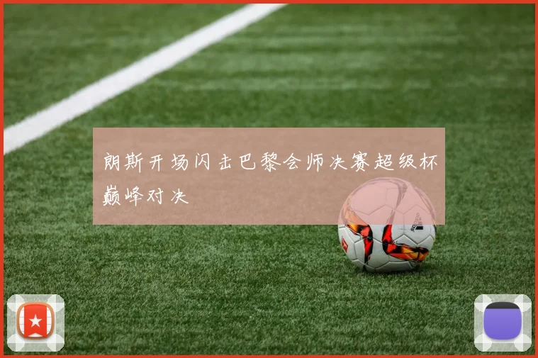 朗斯开场闪击巴黎会师决赛超级杯巅峰对决