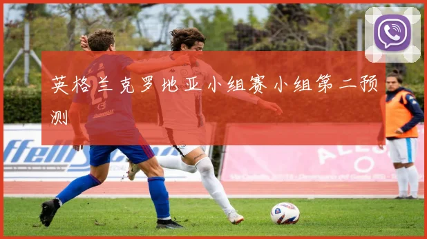 英格兰克罗地亚小组赛小组第二预测