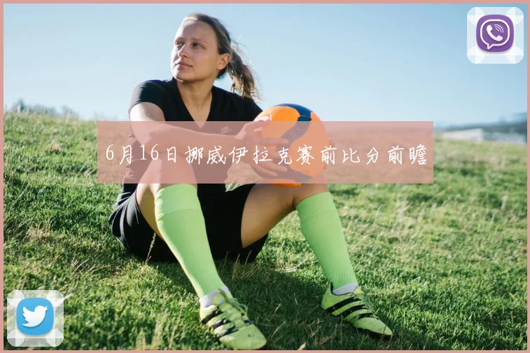 6月16日挪威伊拉克赛前比分前瞻