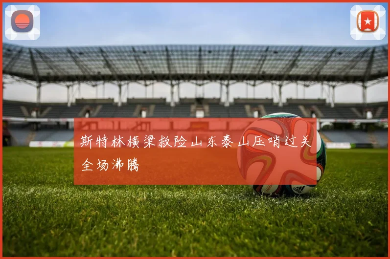 斯特林横梁救险山东泰山压哨过关全场沸腾