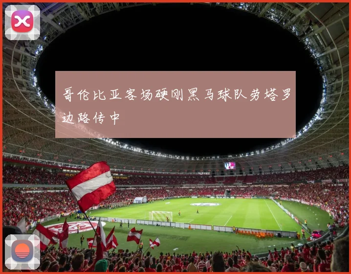 哥伦比亚客场硬刚黑马球队劳塔罗边路传中
