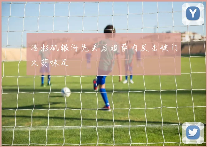 洛杉矶银河先丢后追萨内反击破门火药味足