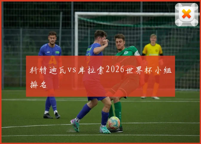 科特迪瓦vs库拉索2026世界杯小组排名