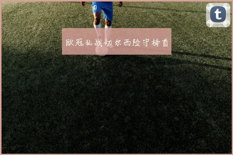 欧冠乱战切尔西险守榜首