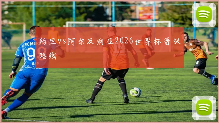 约旦vs阿尔及利亚2026世界杯晋级路线