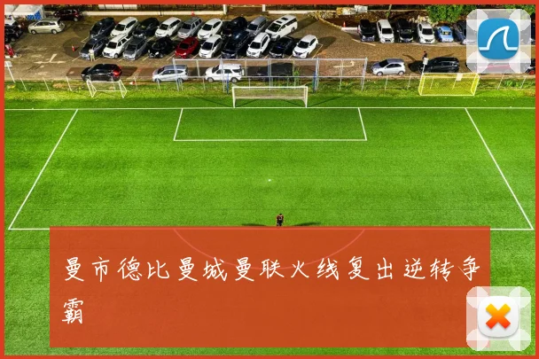 曼市德比曼城曼联火线复出逆转争霸