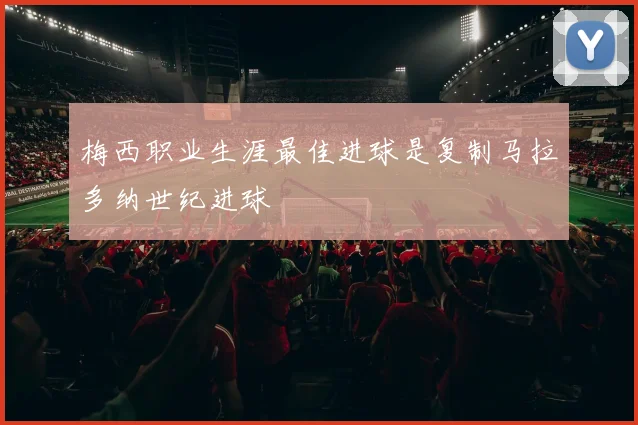 梅西职业生涯最佳进球是复制马拉多纳世纪进球