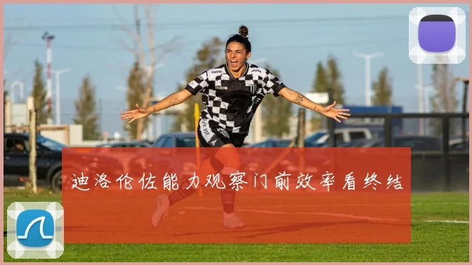 迪洛伦佐能力观察门前效率看终结