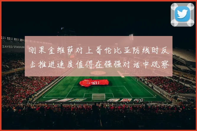 刚果金维萨对上哥伦比亚防线时反击推进速度值得在强强对话中观察