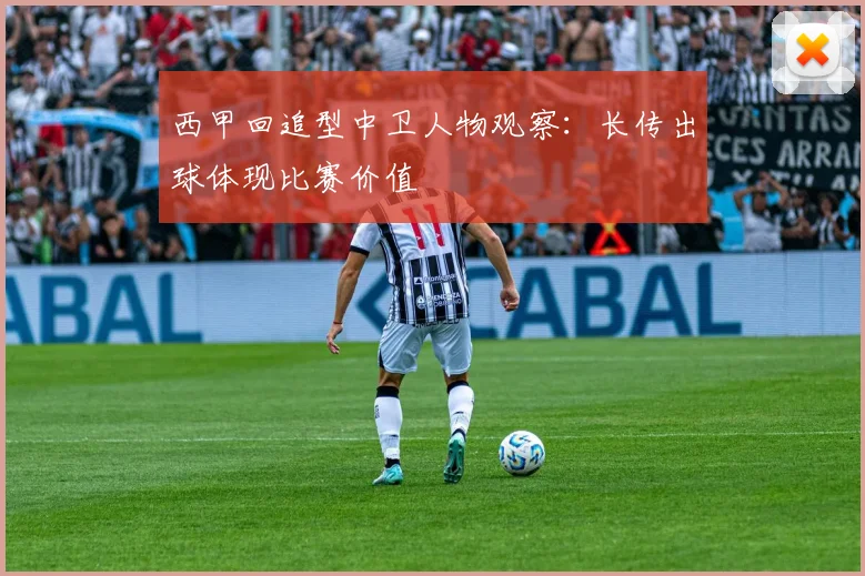 西甲回追型中卫人物观察:长传出球体现比赛价值
