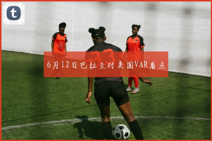 6月12日巴拉圭对美国VAR看点
