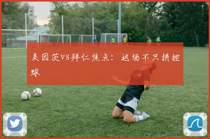 美因茨vs拜仁焦点:这场不只拼控球