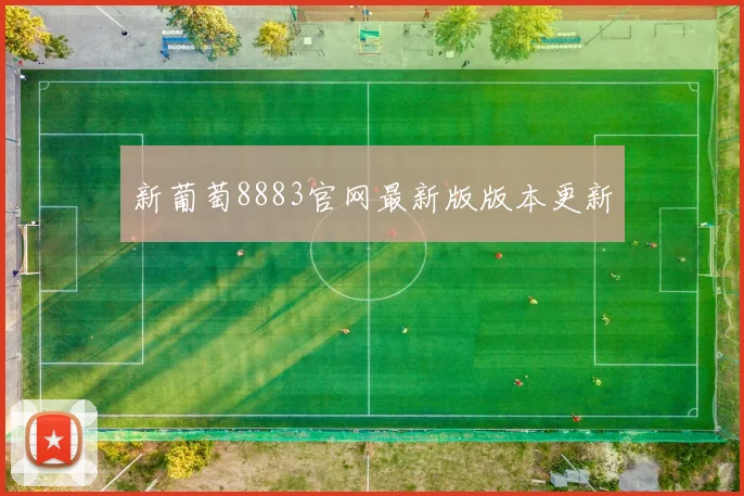 新葡萄8883官网最新版版本更新