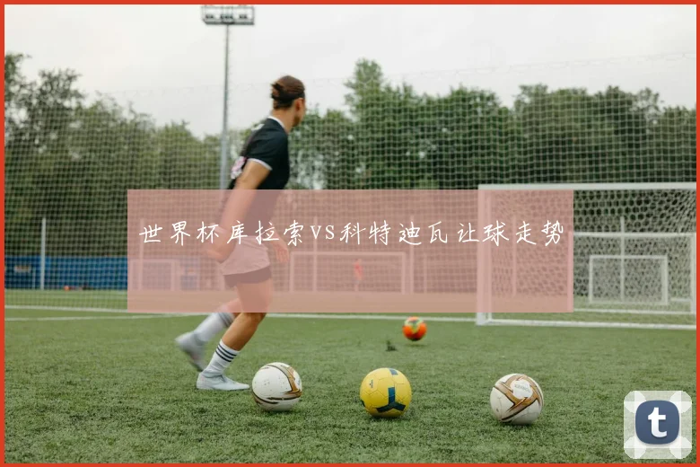 世界杯库拉索vs科特迪瓦让球走势