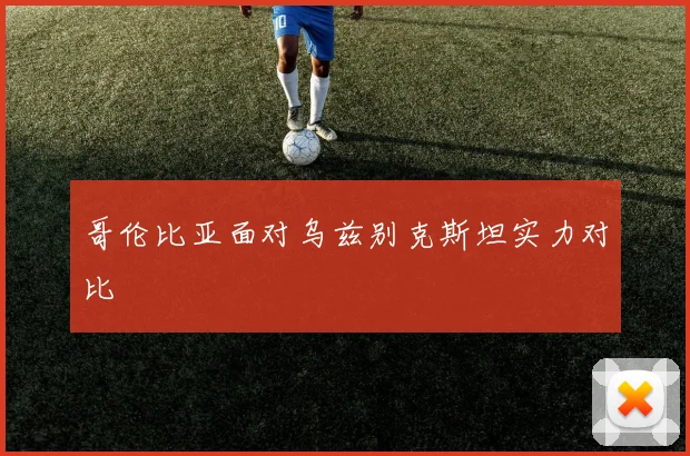哥伦比亚面对乌兹别克斯坦实力对比
