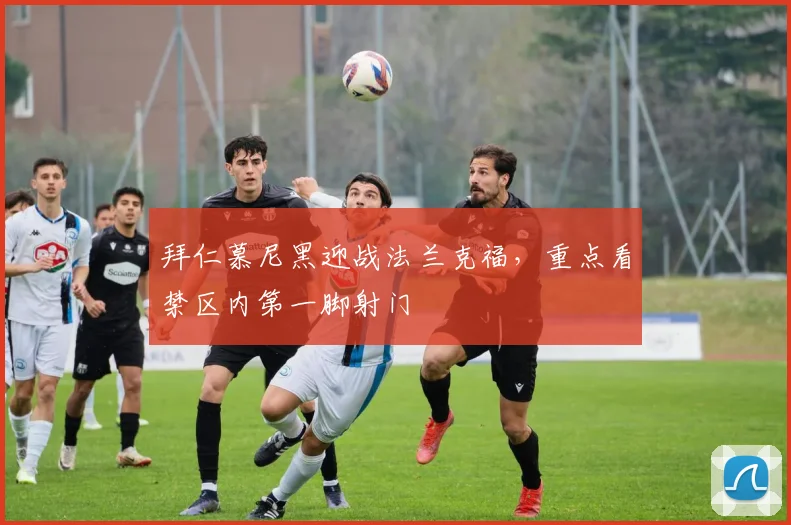 拜仁慕尼黑迎战法兰克福,重点看禁区内第一脚射门