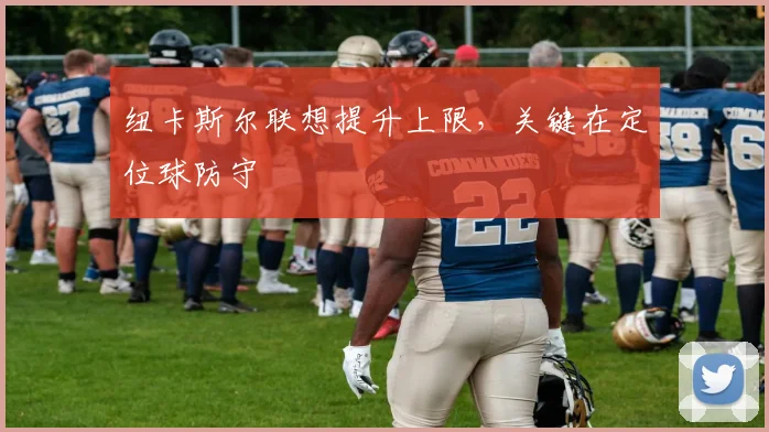 纽卡斯尔联想提升上限,关键在定位球防守