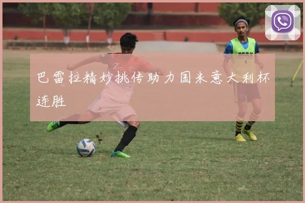 巴雷拉精妙挑传助力国米意大利杯连胜