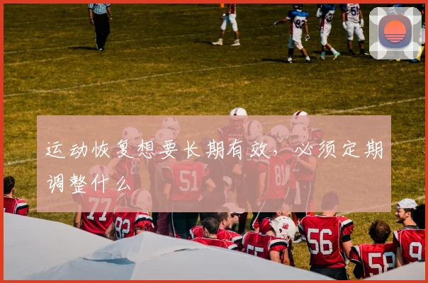 运动恢复想要长期有效,必须定期调整什么