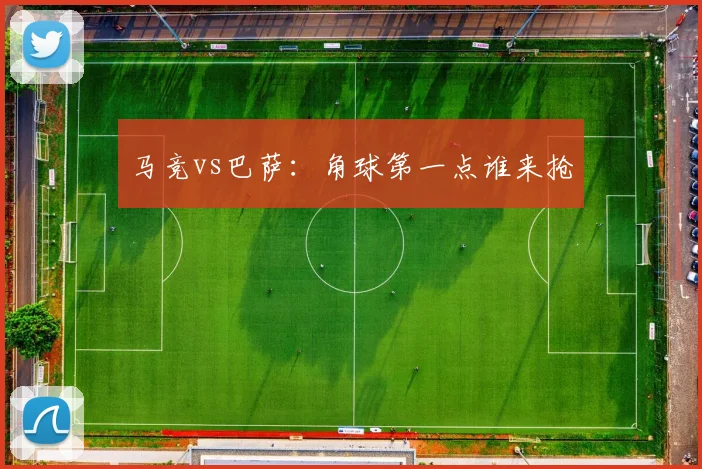 马竞vs巴萨:角球第一点谁来抢