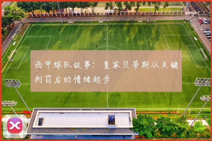 西甲球队故事:皇家贝蒂斯从关键判罚后的情绪起步